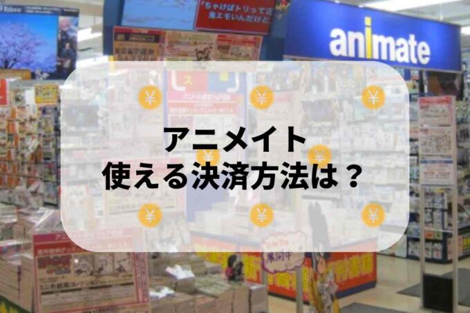 アニメイトで使える支払方法！