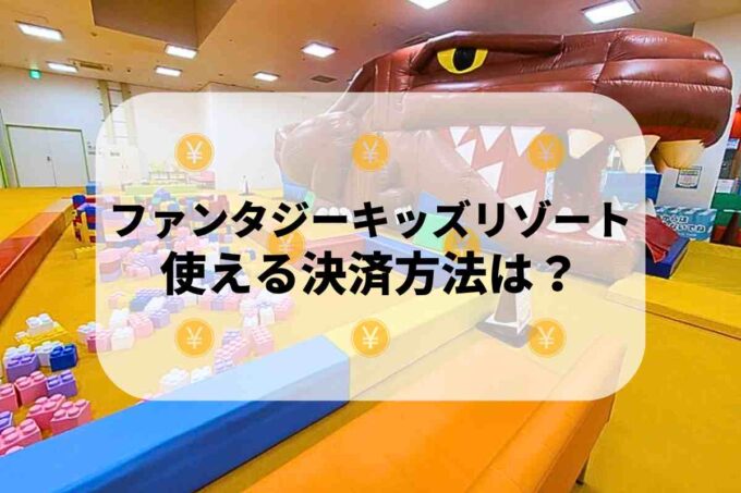 ファンタジーキッズリゾートで使える支払方法！