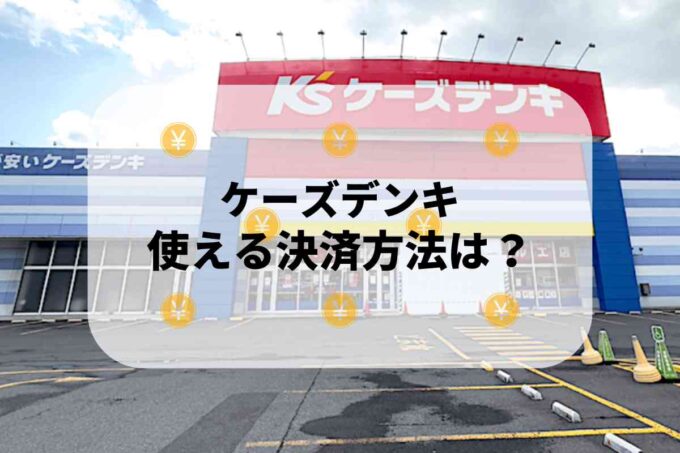 ケーズデンキで使える支払方法！