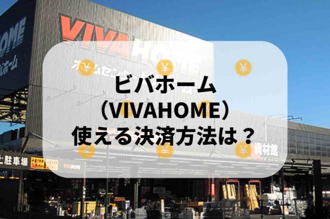 ビバホーム（VIVAHOME）で使える支払方法！