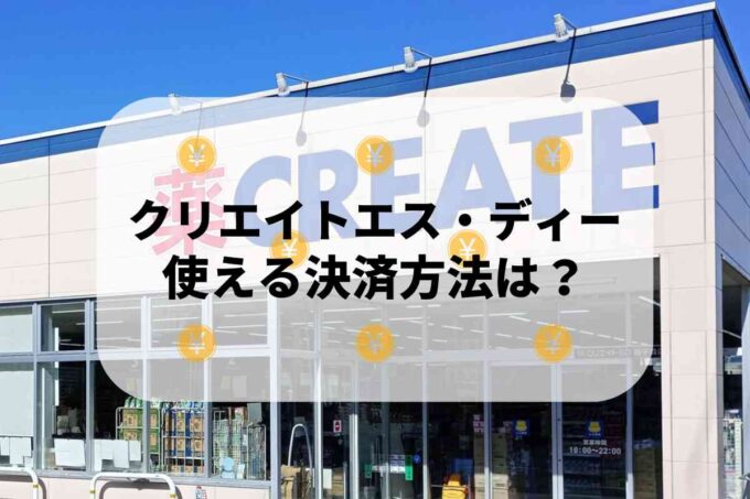 クリエイトエス・ディーで使える支払方法！