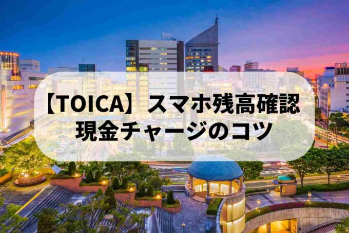 【知ってて得する】TOICAスマホ残高確認｜現金チャージのコツ