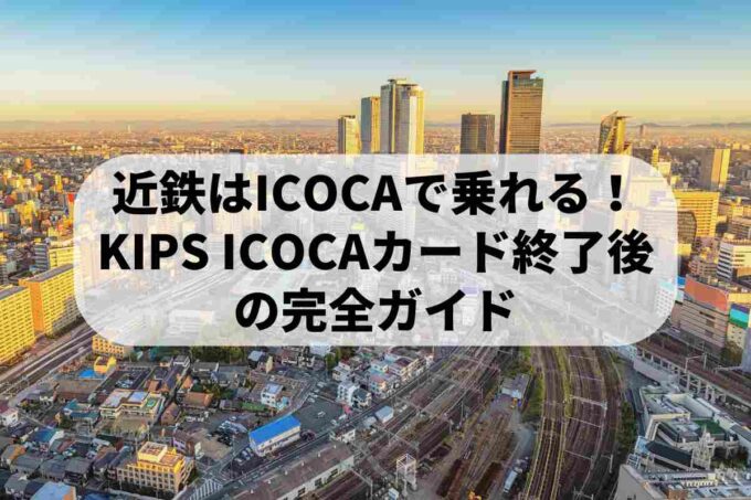 近鉄はICOCAで乗れる！KIPS ICOCAカード終了後の完全ガイド