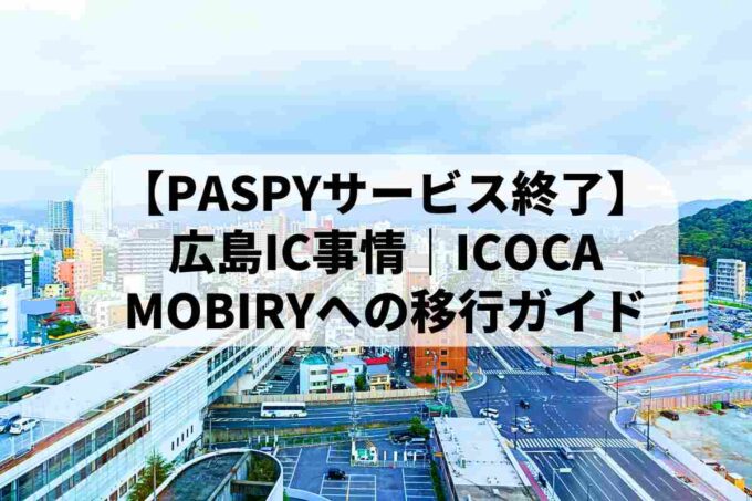【PASPYサービス終了】広島IC事情｜ICOCA・MOBIRYへの移行ガイド