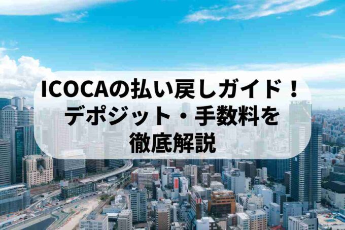 ICOCAの払い戻しガイド！デポジット・手数料を徹底解説
