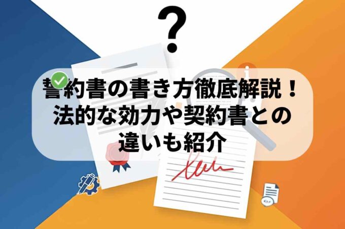 誓約書の書き方を徹底解説！法的な効力や契約書との違いも紹介
