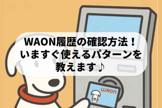 WAON履歴の確認方法！いますぐ使えるパターンを教えます♪