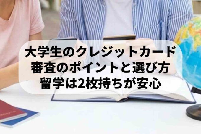 大学生のクレジットカード 審査のポイントと選び方 留学は2枚持ちが安心