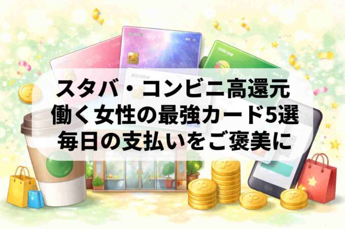 スタバ・コンビニで還元率最大10%！働く女性が選ぶべき「ポイ活最強」カード5選